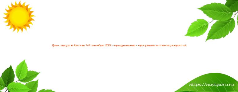 День города в Москве 7-8 сентября 2019 - празднование - программа и план мероприятий