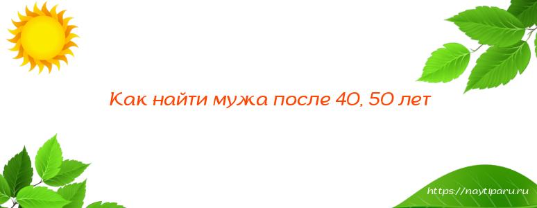 Как найти мужа после 40, 50 лет